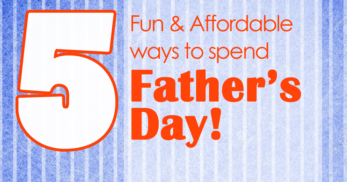 5 Fun and Affordable Ways to Spend Father’s Day!
